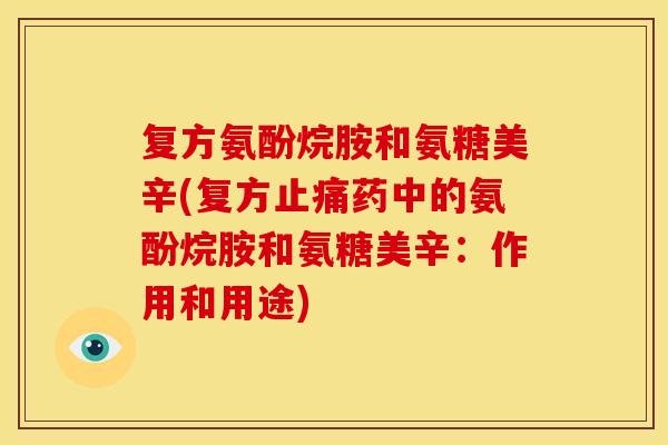 复方氨酚烷胺和氨糖美辛(复方止痛药中的氨酚烷胺和氨糖美辛：作用和用途)