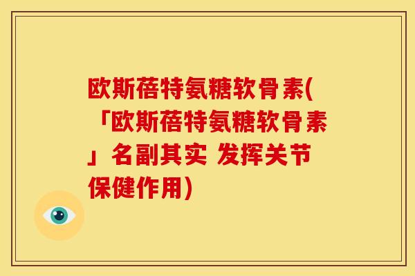 欧斯蓓特氨糖软骨素(「欧斯蓓特氨糖软骨素」名副其实 发挥关节保健作用)