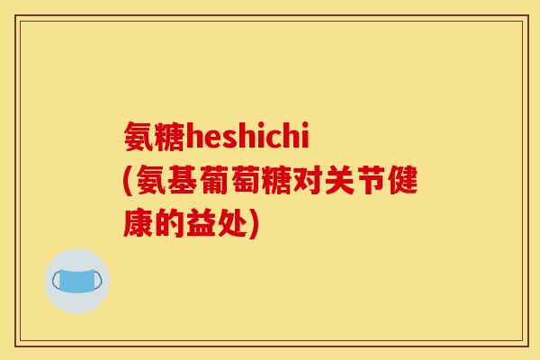 氨糖heshichi(氨基葡萄糖对关节健康的益处)