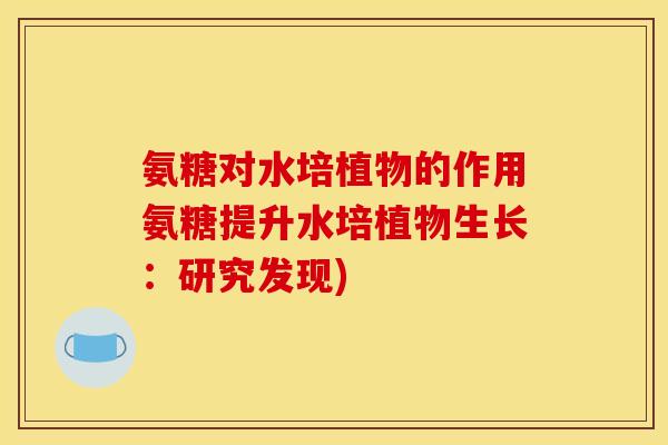氨糖对水培植物的作用氨糖提升水培植物生长：研究发现)