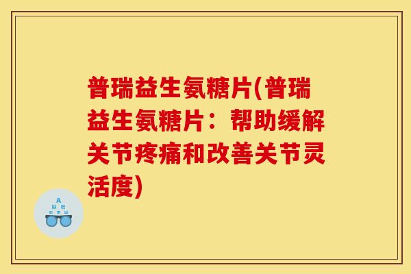 普瑞益生氨糖片(普瑞益生氨糖片：帮助缓解关节疼痛和改善关节灵活度)
