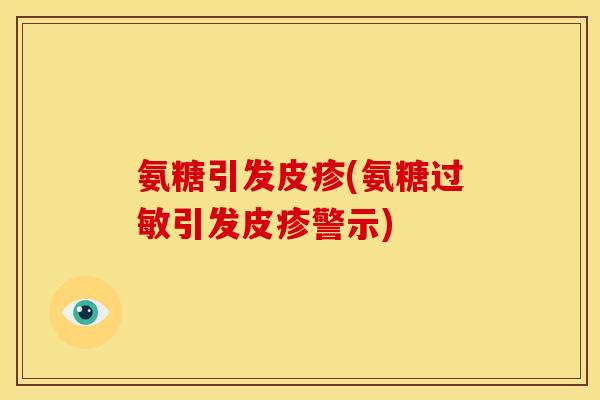 氨糖引发皮疹(氨糖过敏引发皮疹警示)-第1张图片-关节骑士 氨糖引发皮疹(氨糖过敏引发皮疹警示)-第1张图片-关节骑士