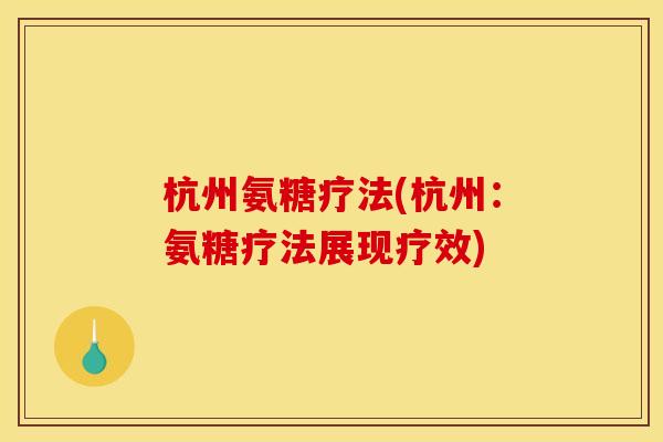 杭州氨糖疗法(杭州：氨糖疗法展现疗效)