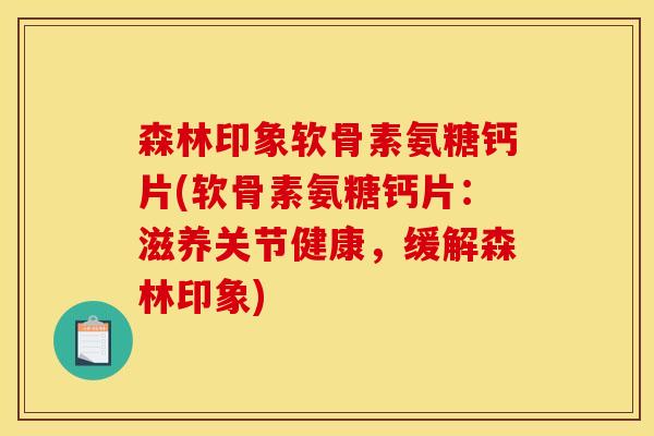 森林印象软骨素氨糖钙片(软骨素氨糖钙片：滋养关节健康，缓解森林印象)