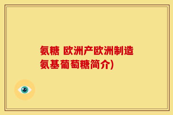 氨糖 欧洲产欧洲制造氨基葡萄糖简介)