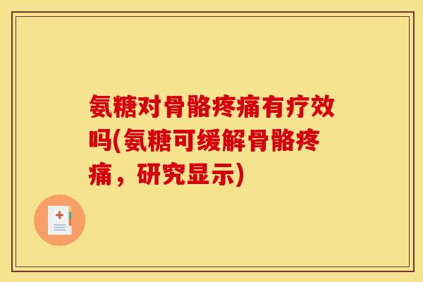 氨糖对骨骼疼痛有疗效吗(氨糖可缓解骨骼疼痛，研究显示)