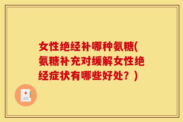 女性绝经补哪种氨糖(氨糖补充对缓解女性绝经症状有哪些好处?)-第1张图片-关节骑士 女性绝经补哪种氨糖(氨糖补充对缓解女性绝经症状有哪些好处?)-第1张图片-关节骑士