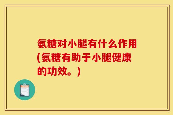 氨糖对小腿有什么作用(氨糖有助于小腿健康的功效。)