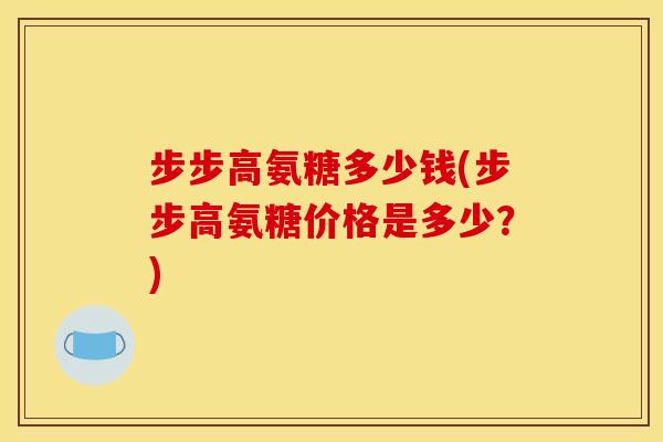 步步高氨糖多少钱(步步高氨糖价格是多少？)