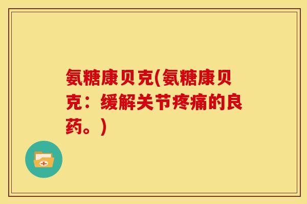 氨糖康贝克(氨糖康贝克：缓解关节疼痛的良药。)