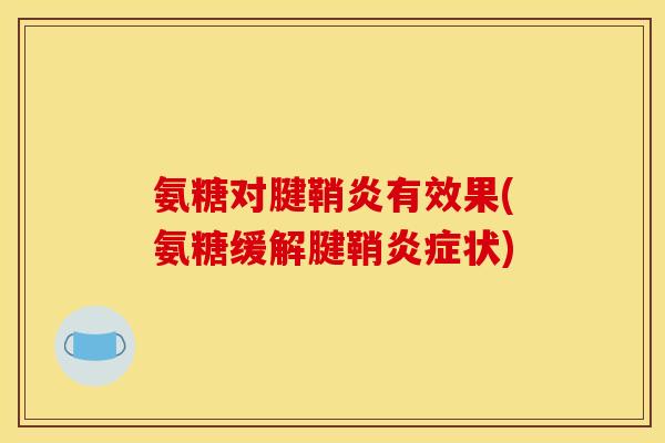 氨糖对腱鞘炎有效果(氨糖缓解腱鞘炎症状)