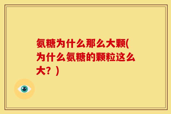 氨糖为什么那么大颗(为什么氨糖的颗粒这么大？)