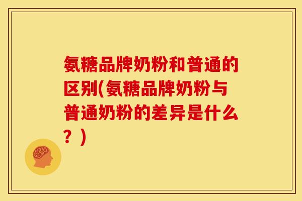 氨糖品牌奶粉和普通的区别(氨糖品牌奶粉与普通奶粉的差异是什么?)-第1张图片-关节骑士 氨糖品牌奶粉和普通的区别(氨糖品牌奶粉与普通奶粉的差异是什么?)-第1张图片-关节骑士