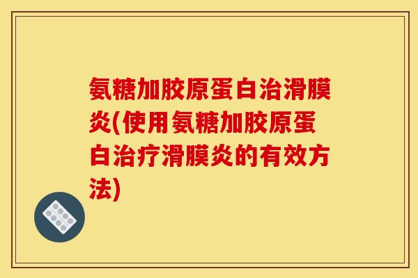 氨糖加胶原蛋白治滑膜炎(使用氨糖加胶原蛋白治疗滑膜炎的有效方法)