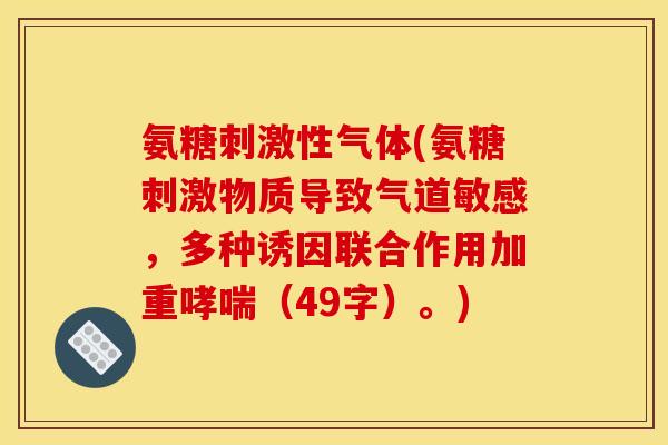 氨糖刺激性气体(氨糖刺激物质导致气道敏感，多种诱因联合作用加重哮喘（49字）。)