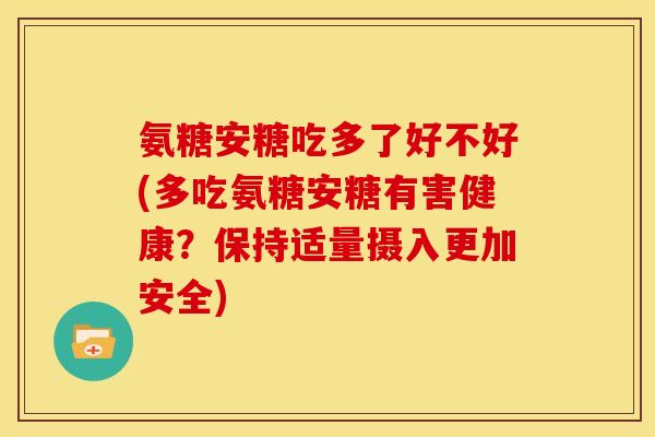 氨糖安糖吃多了好不好(多吃氨糖安糖有害健康？保持适量摄入更加安全)