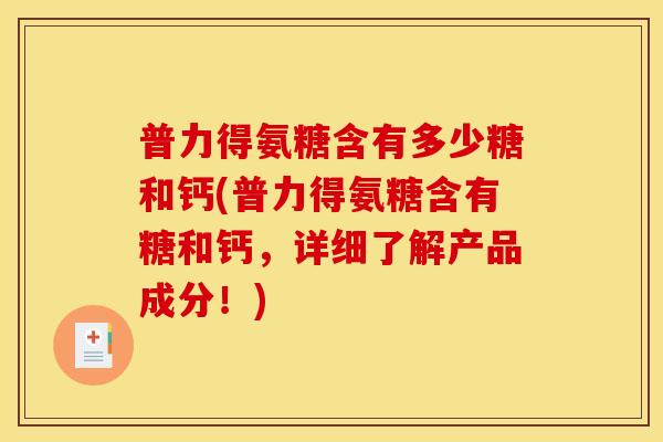 普力得氨糖含有多少糖和钙(普力得氨糖含有糖和钙，详细了解产品成分！)