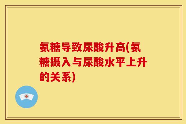 氨糖导致尿酸升高(氨糖摄入与尿酸水平上升的关系)
