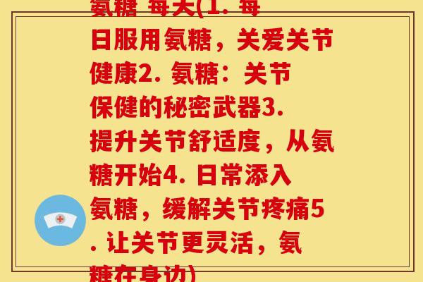 氨糖 每天(1. 每日服用氨糖，关爱关节健康2. 氨糖：关节保健的秘密武器3. 提升关节舒适度，从氨糖开始4. 日常添入氨糖，缓解关节疼痛5. 让关节更灵活，氨糖在身边)