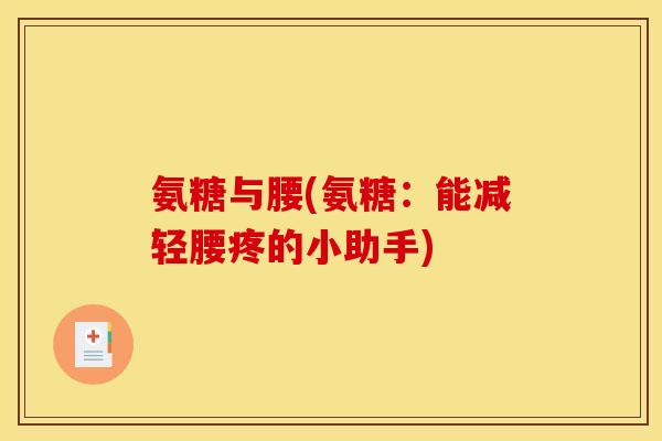 氨糖与腰(氨糖:能减轻腰疼的小助手)-第1张图片-关节骑士 氨糖与腰(氨糖:能减轻腰疼的小助手)-第1张图片-关节骑士