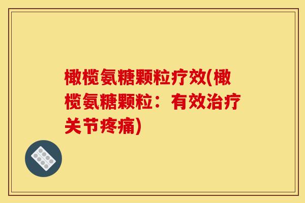 橄榄氨糖颗粒疗效(橄榄氨糖颗粒：有效治疗关节疼痛)