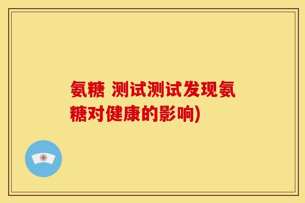 氨糖 测试测试发现氨糖对健康的影响)