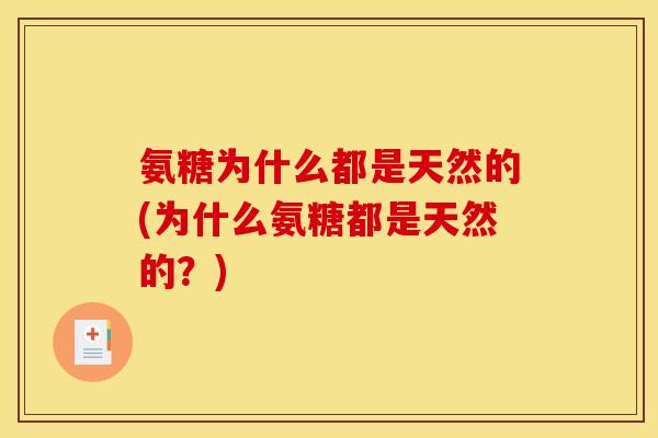 氨糖为什么都是天然的(为什么氨糖都是天然的？)