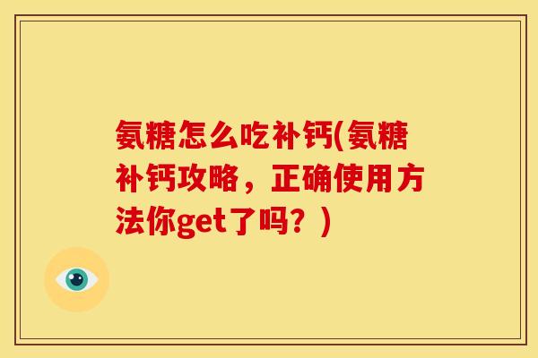 氨糖怎么吃补钙(氨糖补钙攻略，正确使用方法你get了吗？)
