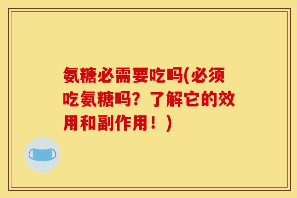 氨糖必需要吃吗(必须吃氨糖吗？了解它的效用和副作用！)