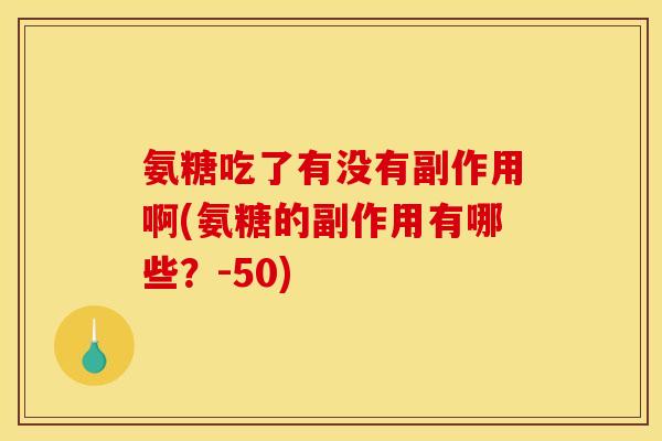 氨糖吃了有没有副作用啊(氨糖的副作用有哪些？-50)