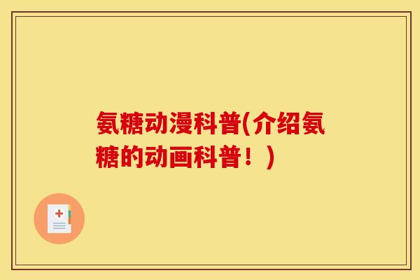 氨糖动漫科普(介绍氨糖的动画科普！)