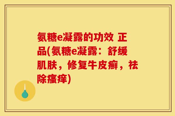 氨糖e凝露的功效 正品(氨糖e凝露：舒缓肌肤，修复牛皮癣，祛除瘙痒)