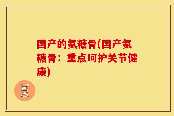 国产的氨糖骨(国产氨糖骨：重点呵护关节健康)