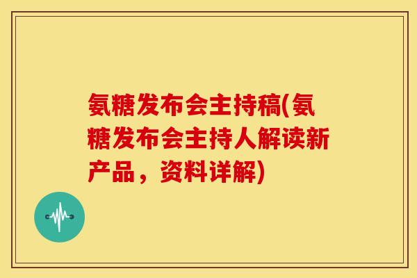 氨糖发布会主持稿(氨糖发布会主持人解读新产品，资料详解)