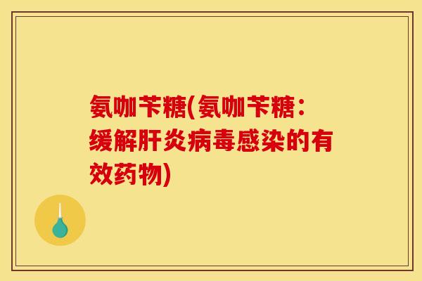 氨咖苄糖(氨咖苄糖：缓解肝炎病毒感染的有效药物)