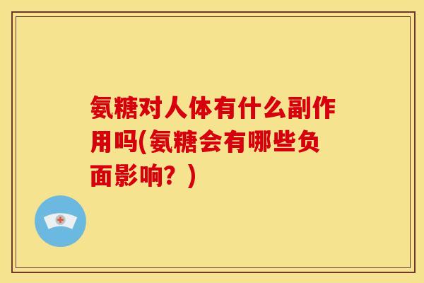 氨糖对人体有什么副作用吗(氨糖会有哪些负面影响？)