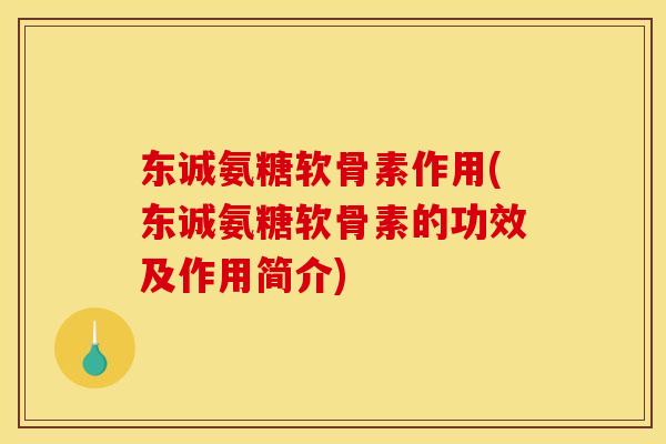东诚氨糖软骨素作用(东诚氨糖软骨素的功效及作用简介)