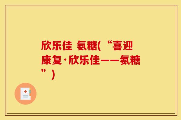 欣乐佳 氨糖(“喜迎康复·欣乐佳——氨糖”)