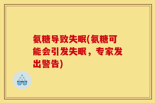 氨糖导致失眠(氨糖可能会引发失眠,专家发出警告)-第1张图片-关节骑士 氨糖导致失眠(氨糖可能会引发失眠,专家发出警告)-第1张图片-关节骑士