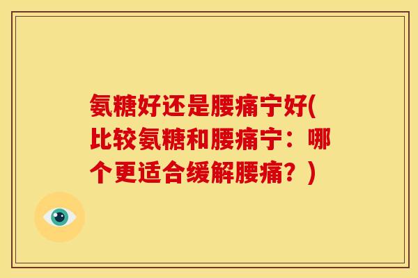 氨糖好还是腰痛宁好(比较氨糖和腰痛宁:哪个更适合缓解腰痛?)-第1张图片-关节骑士 氨糖好还是腰痛宁好(比较氨糖和腰痛宁:哪个更适合缓解腰痛?)-第1张图片-关节骑士