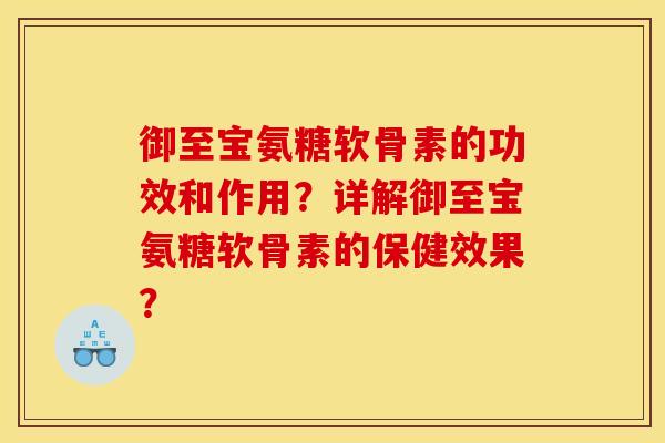 御至宝氨糖软骨素的功效和作用？详解御至宝氨糖软骨素的保健效果？
