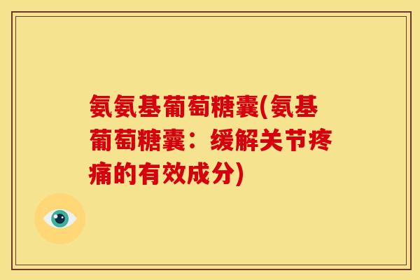 氨氨基葡萄糖囊(氨基葡萄糖囊：缓解关节疼痛的有效成分)
