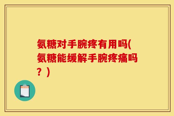 氨糖对手腕疼有用吗(氨糖能缓解手腕疼痛吗？)