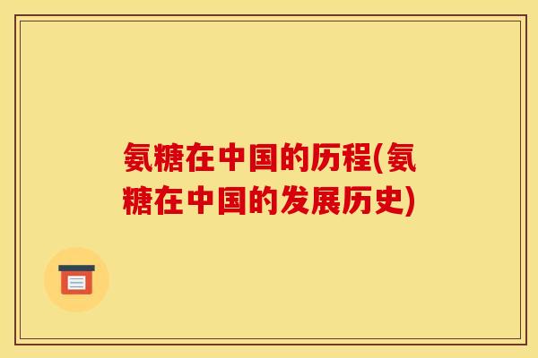 氨糖在中国的历程(氨糖在中国的发展历史)