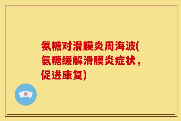 氨糖对滑膜炎周海波(氨糖缓解滑膜炎症状，促进康复)