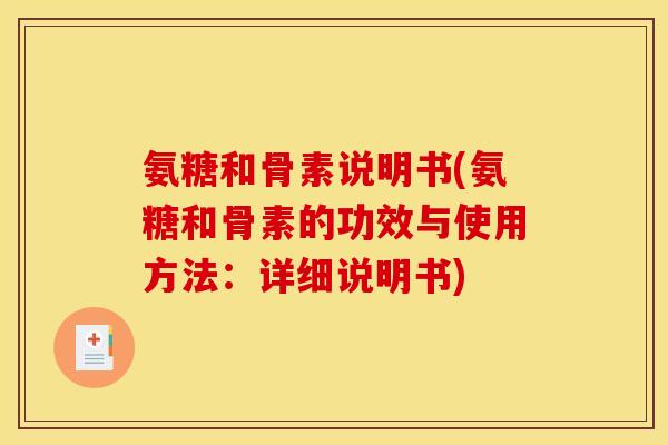 氨糖和骨素说明书(氨糖和骨素的功效与使用方法：详细说明书)