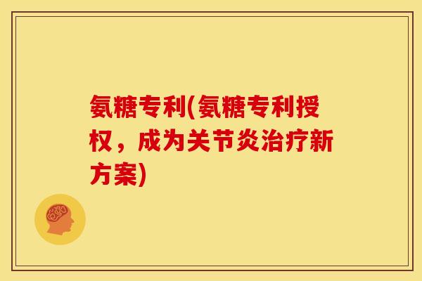 氨糖专利(氨糖专利授权，成为关节炎治疗新方案)