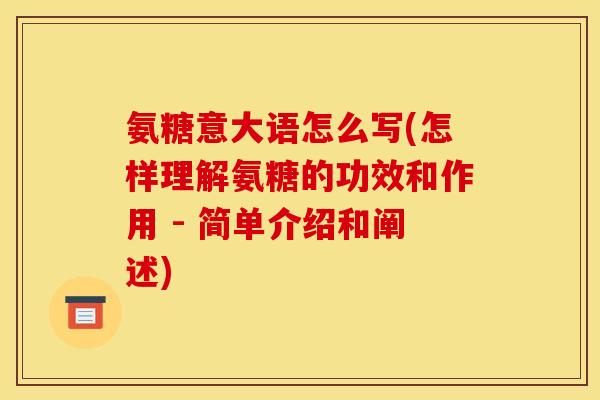 氨糖意大语怎么写(怎样理解氨糖的功效和作用 - 简单介绍和阐述)-第1张图片-关节骑士 氨糖意大语怎么写(怎样理解氨糖的功效和作用 - 简单介绍和阐述)-第1张图片-关节骑士