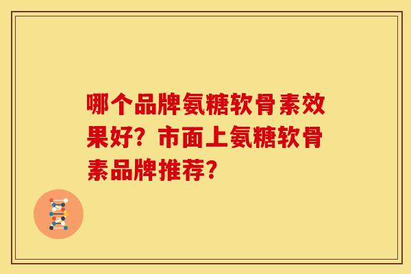 哪个品牌氨糖软骨素效果好？市面上氨糖软骨素品牌推荐？-第1张图片-关节骑士