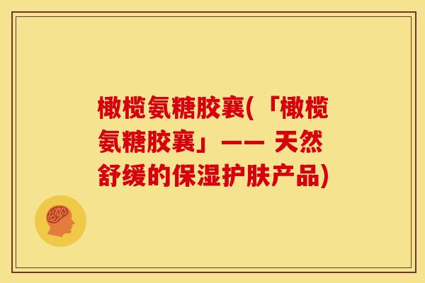 橄榄氨糖胶襄(「橄榄氨糖胶襄」—— 天然舒缓的保湿护肤产品)-第1张图片-关节骑士 橄榄氨糖胶襄(「橄榄氨糖胶襄」—— 天然舒缓的保湿护肤产品)-第1张图片-关节骑士